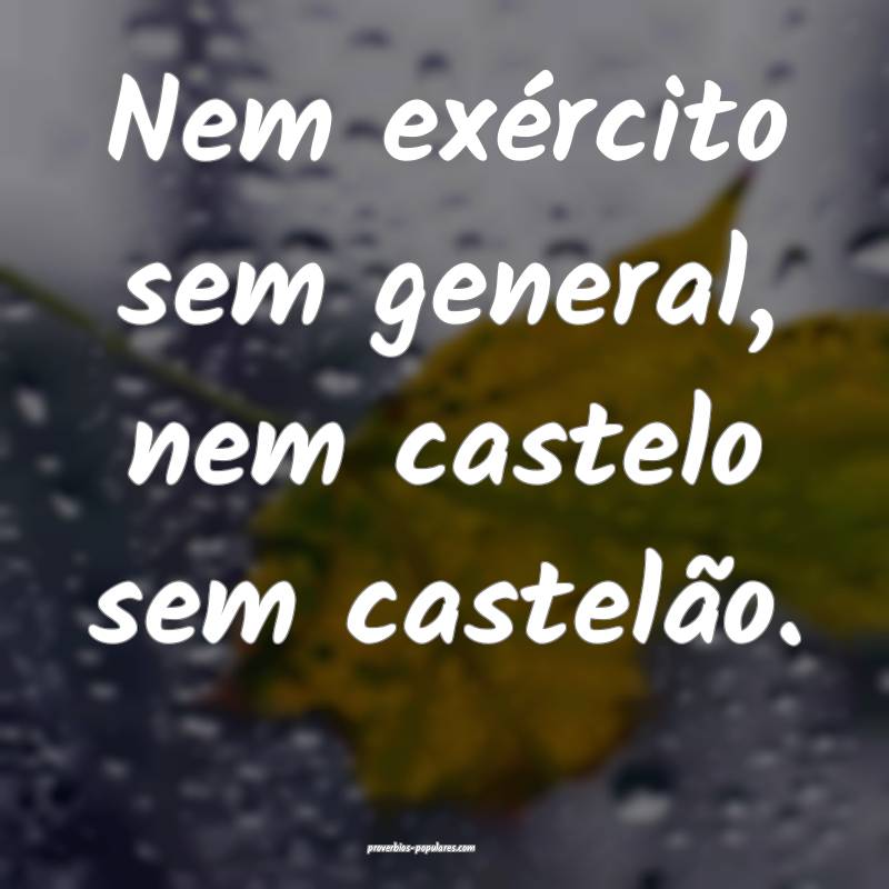 Nem exército sem general, nem castelo sem castel ...