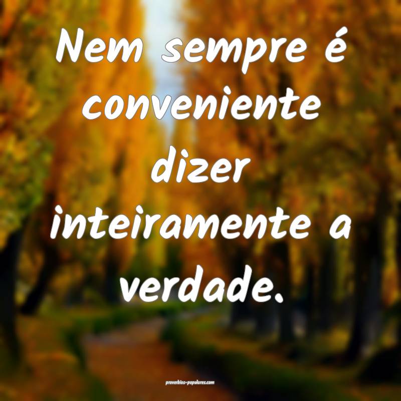 Nem sempre é conveniente dizer inteiramente a verdade.
...