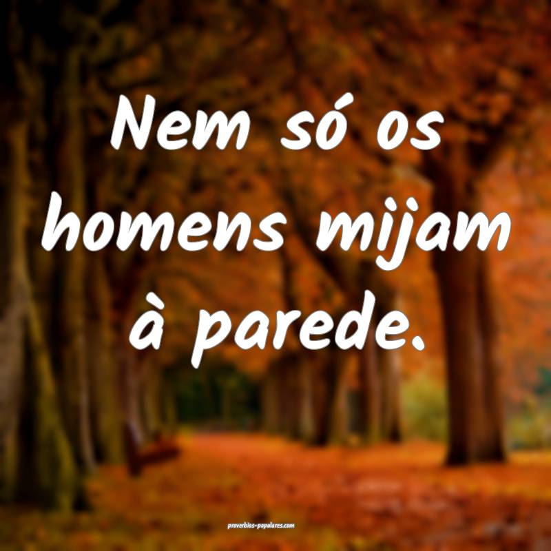 Nem só os homens mijam à parede.
...