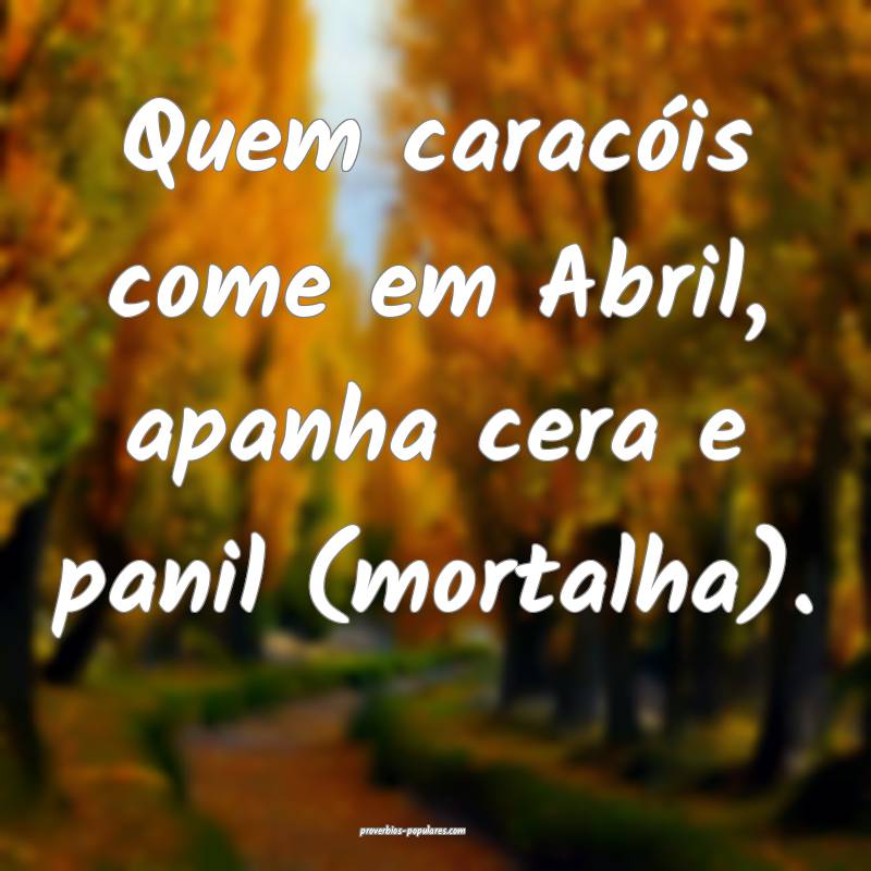 Quem caracóis come em Abril, apanha cera e panil  ...