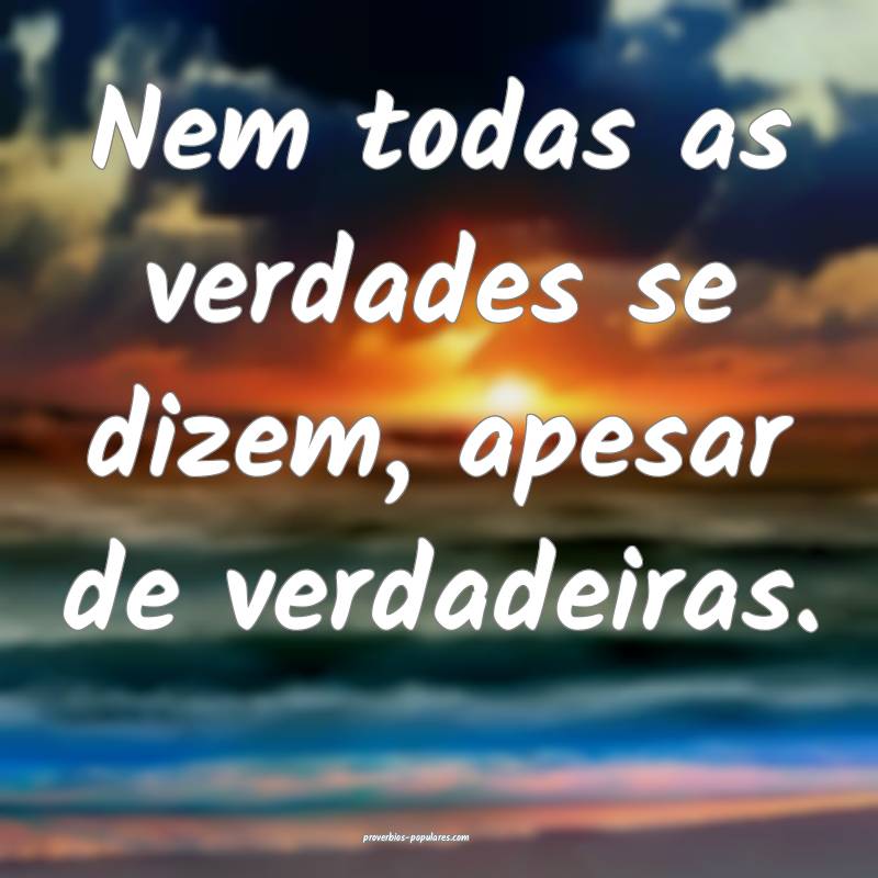 Nem todas as verdades se dizem, apesar de verdadeiras.
...