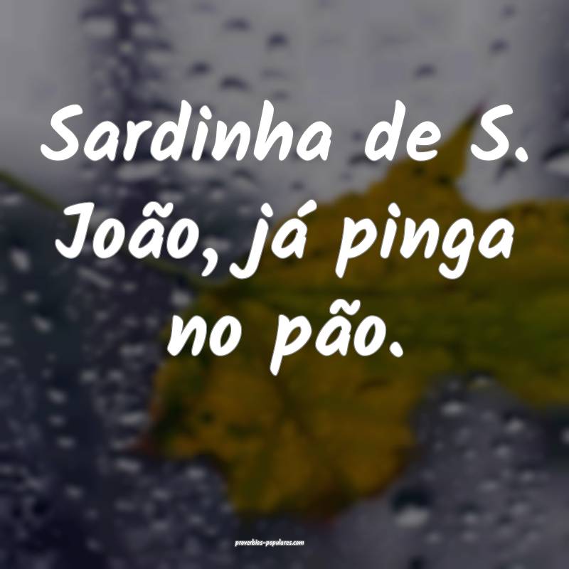 Sardinha de S. João, já pinga no pão.
...