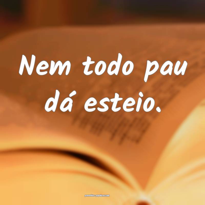 Nem todo pau dá esteio.
...