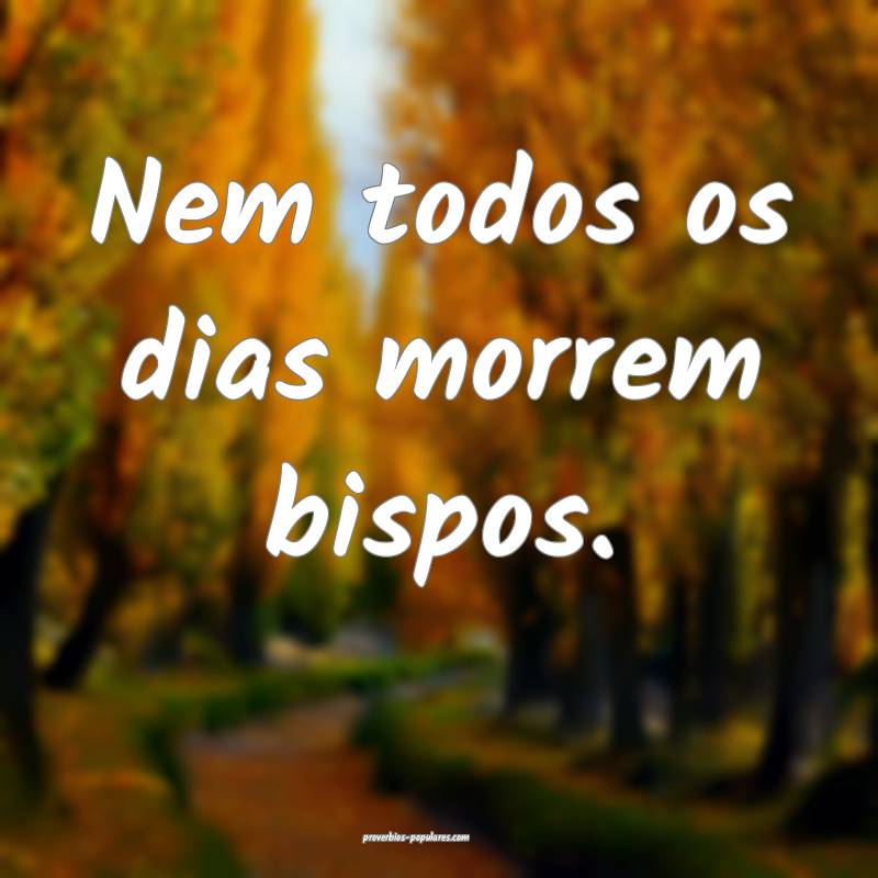 Nem todos os dias morrem bispos.
...