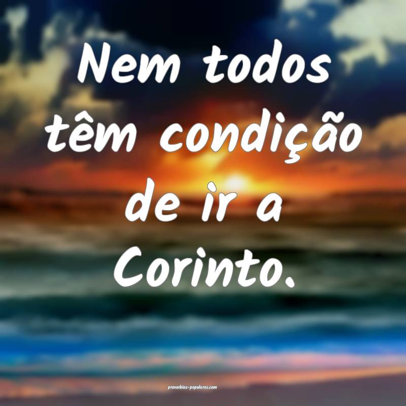 Nem todos têm condição de ir a Corinto.
...