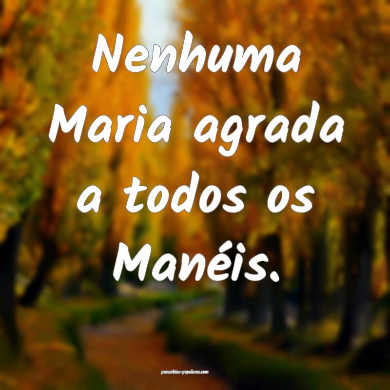 Nenhuma Maria agrada a todos os Manéis.
...