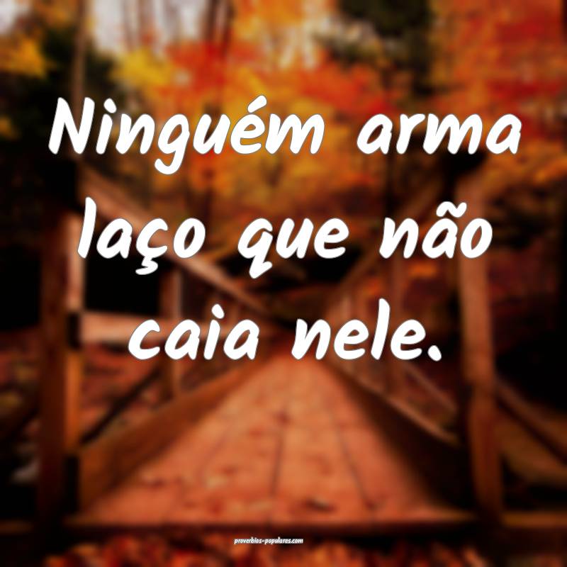 Ninguém arma laço que não caia nele.
...