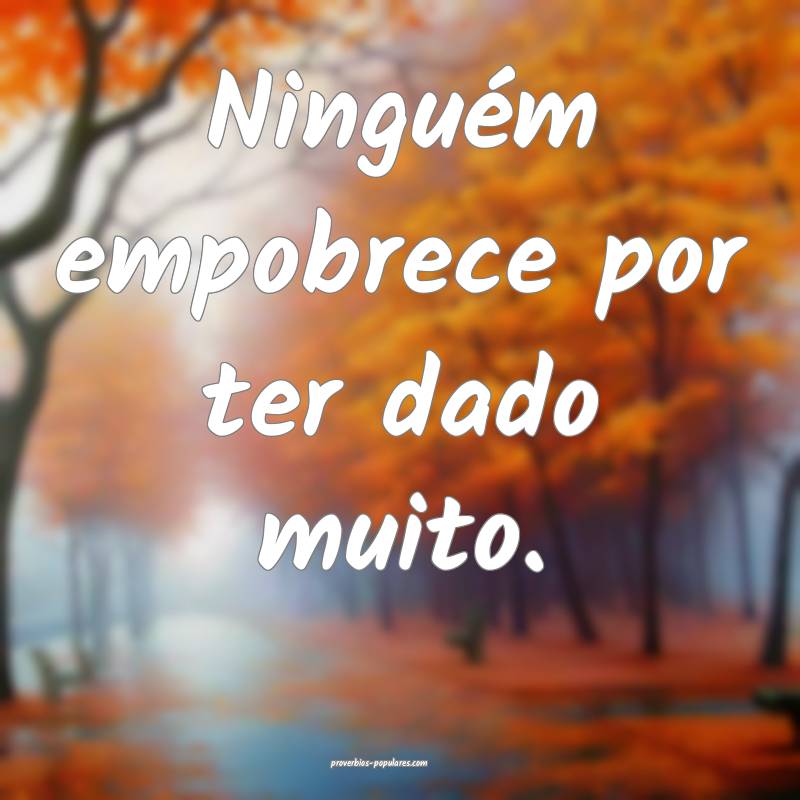 Ninguém empobrece por ter dado muito.
...