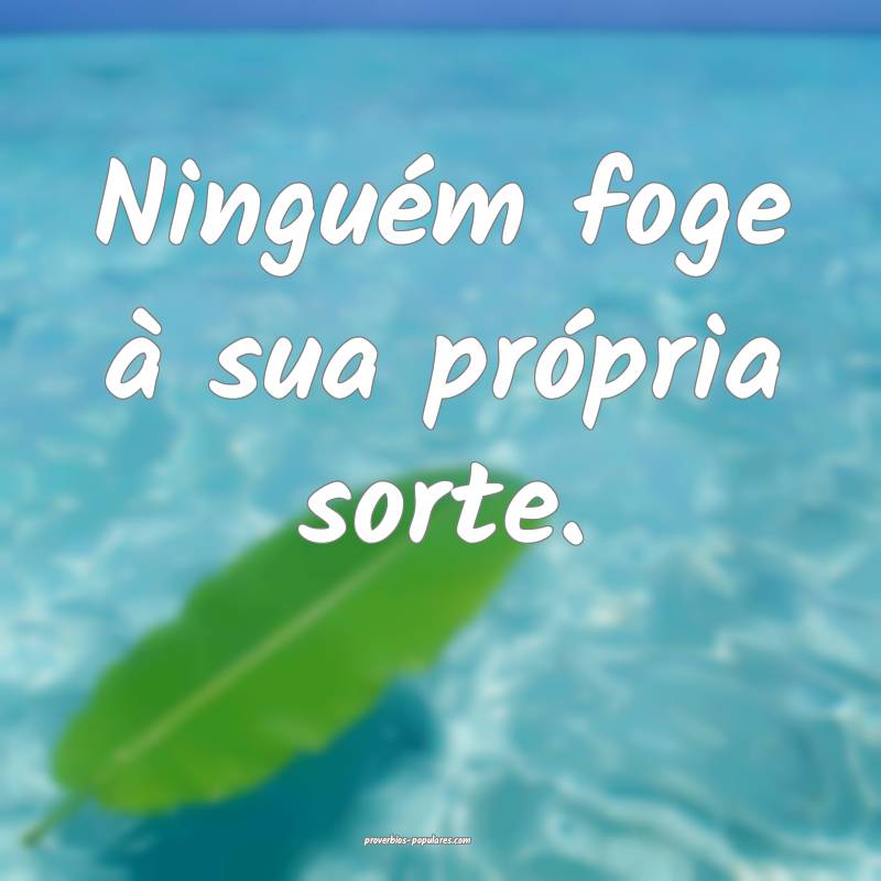 Ninguém foge à sua própria sorte.
...