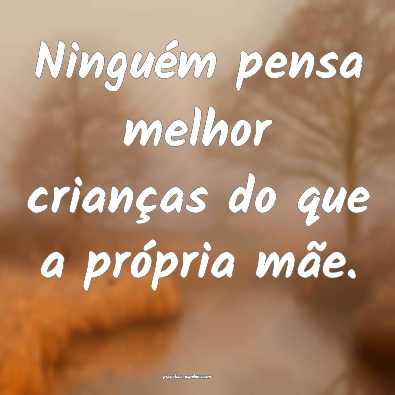 Ninguém pensa melhor crianças do que a própria  ...