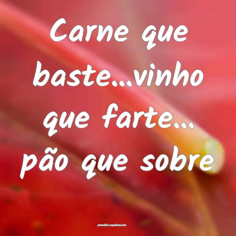 Carne que baste...vinho que farte... pão que sobre
...