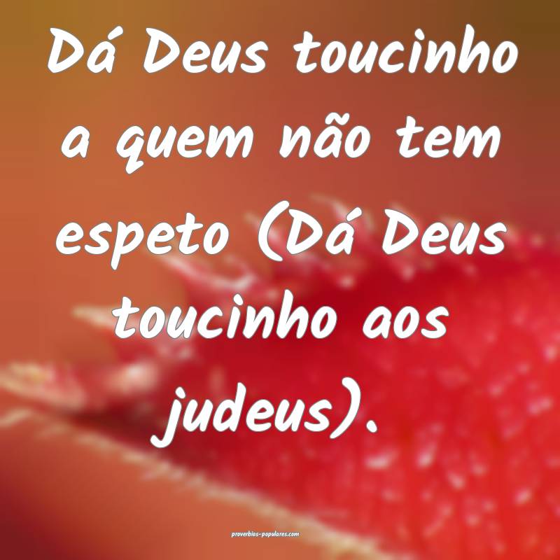 Dá Deus toucinho a quem não tem espeto (Dá Deus toucinho aos judeus...
