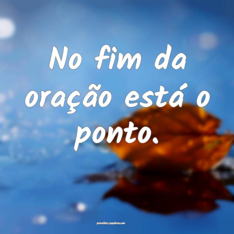 No fim da oração está o ponto.
...