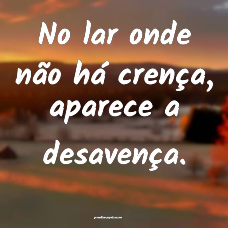 No lar onde não há crença, aparece a desavença ...