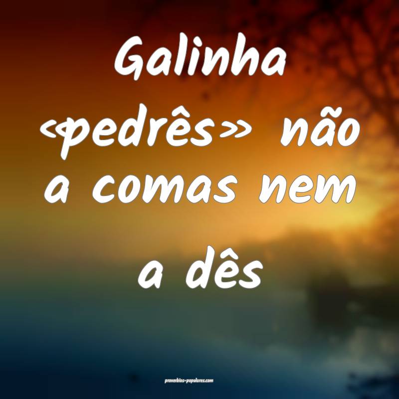 Galinha «pedrês» não a comas nem a dês
...