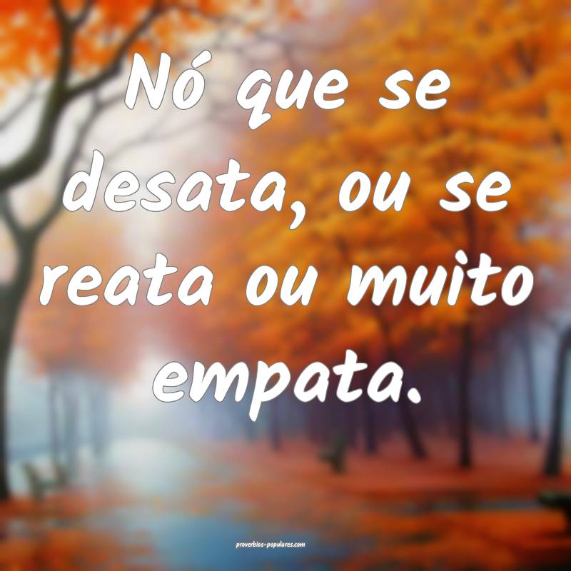 Nó que se desata, ou se reata ou muito empata.
 ...