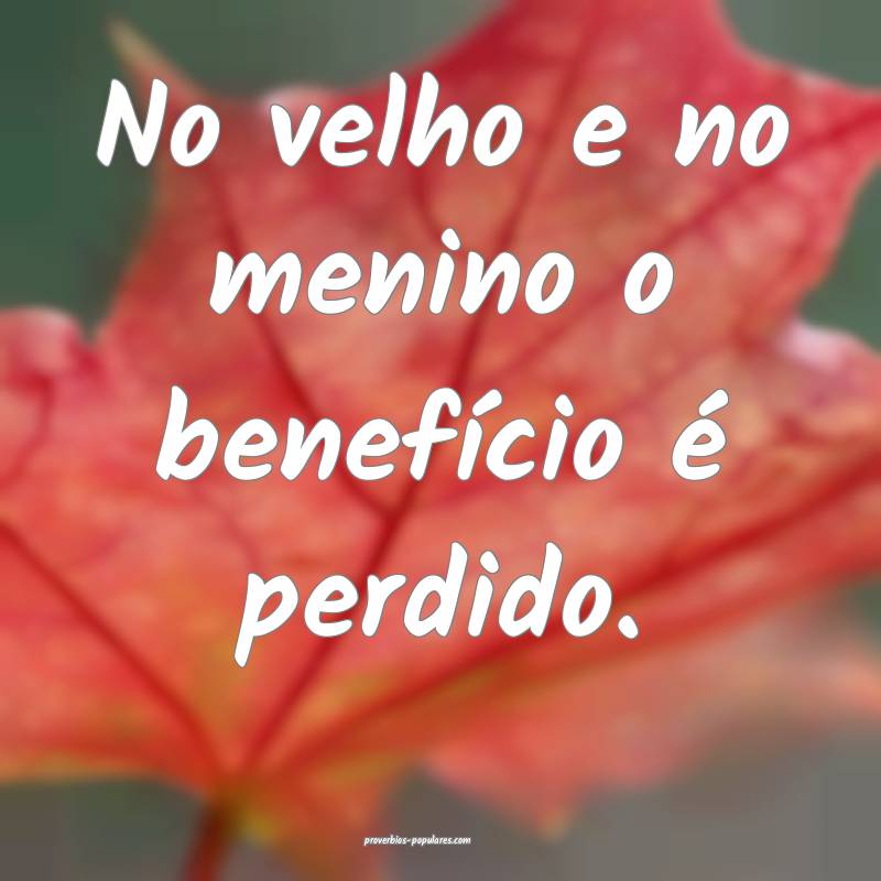 No velho e no menino o benefício é perdido.
...