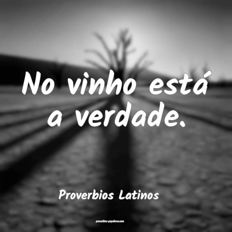 No vinho está a verdade.
...