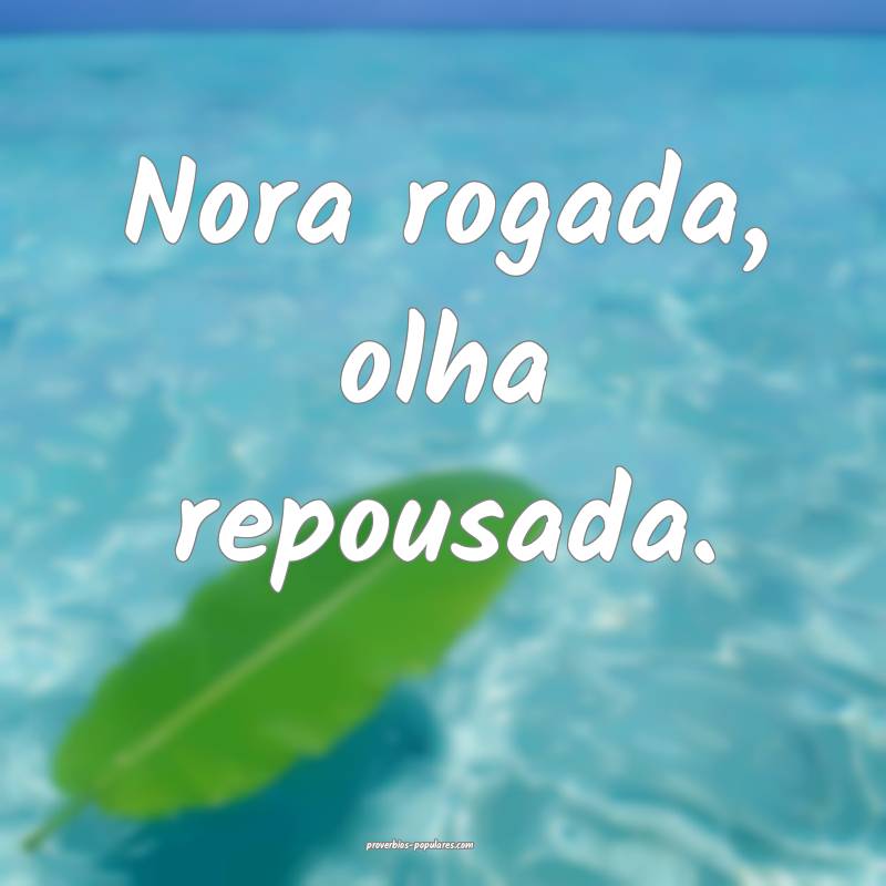 Nora rogada, olha repousada.
...