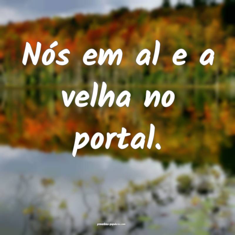 Nós em al e a velha no portal.
...