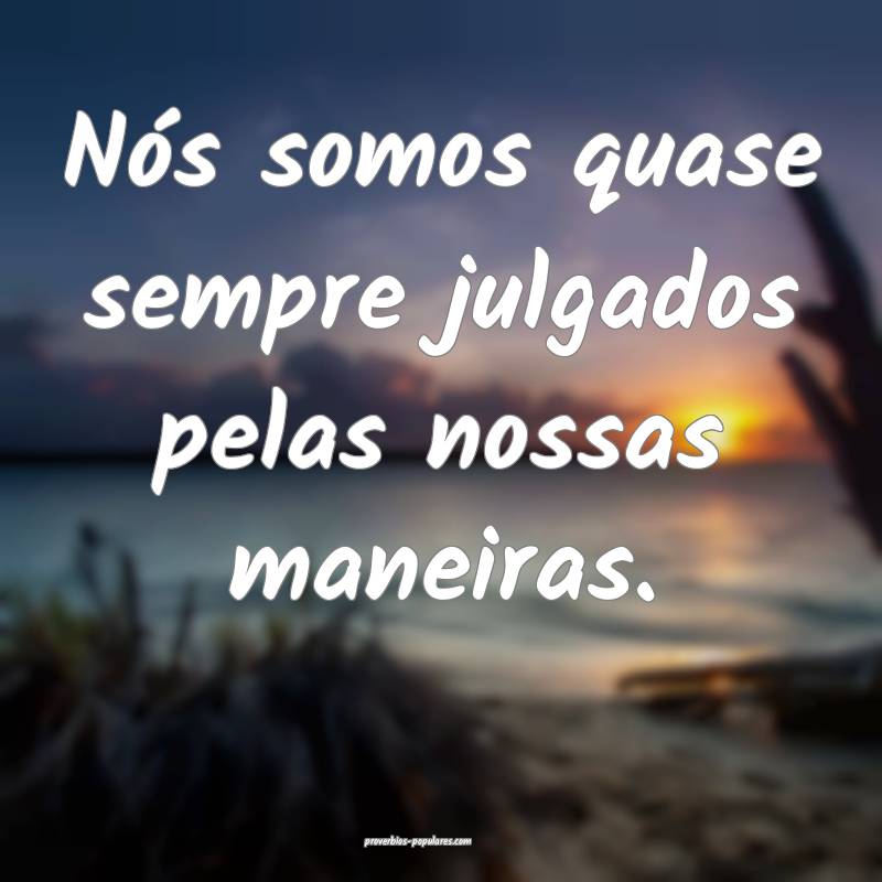 Nós somos quase sempre julgados pelas nossas mane ...