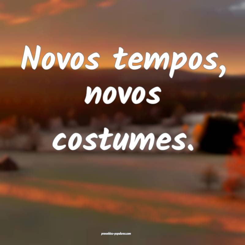 Novos tempos, novos costumes.
...
