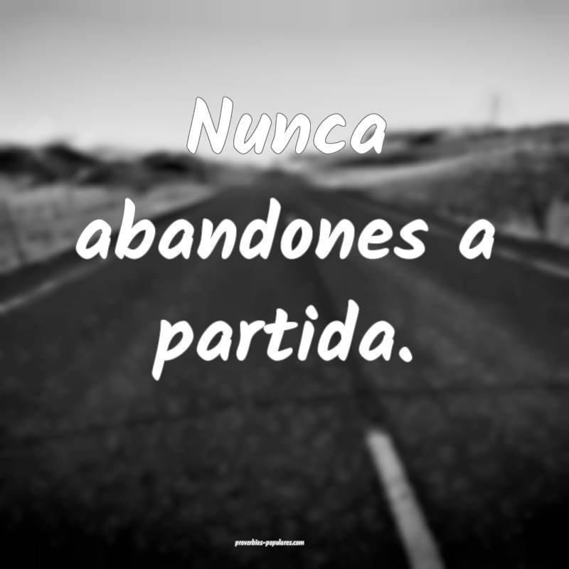 Nunca abandones a partida.
 ...