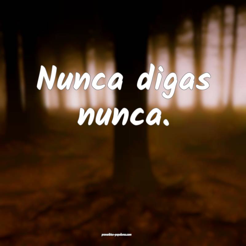 Nunca digas nunca.
...