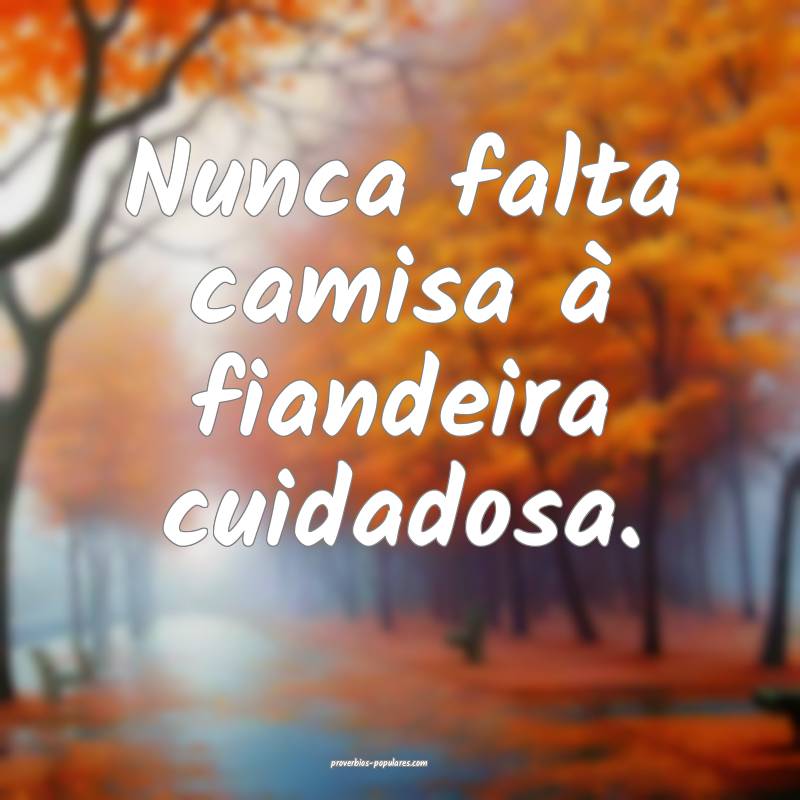 Nunca falta camisa à fiandeira cuidadosa.
...