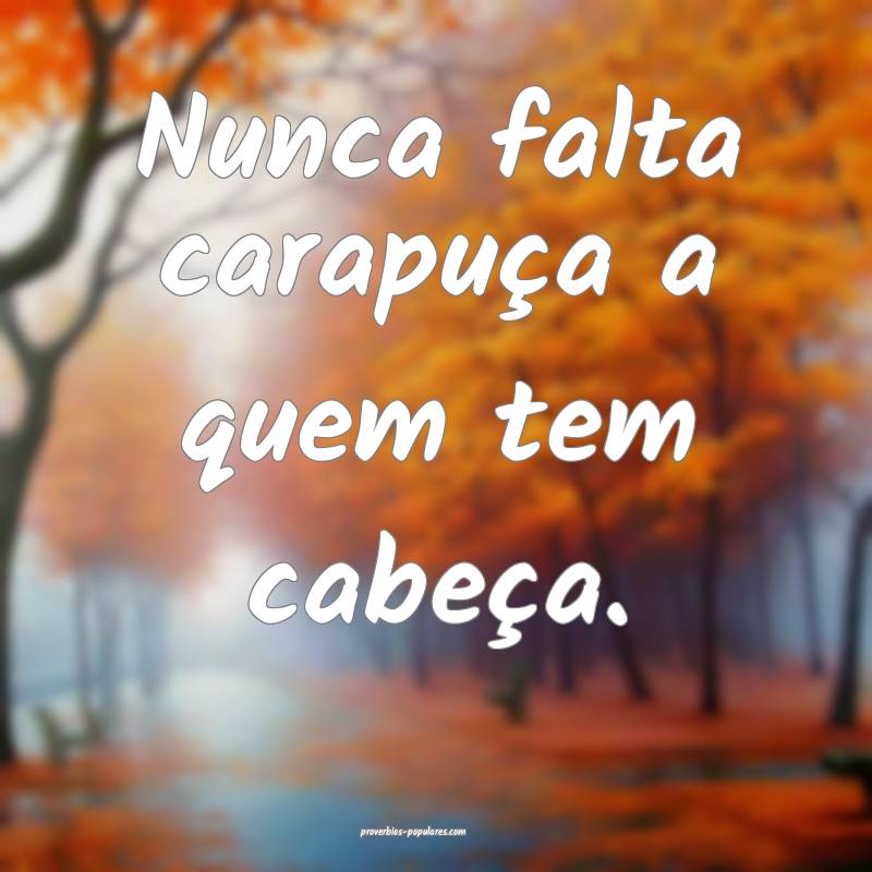 Nunca falta carapuça a quem tem cabeça.
...