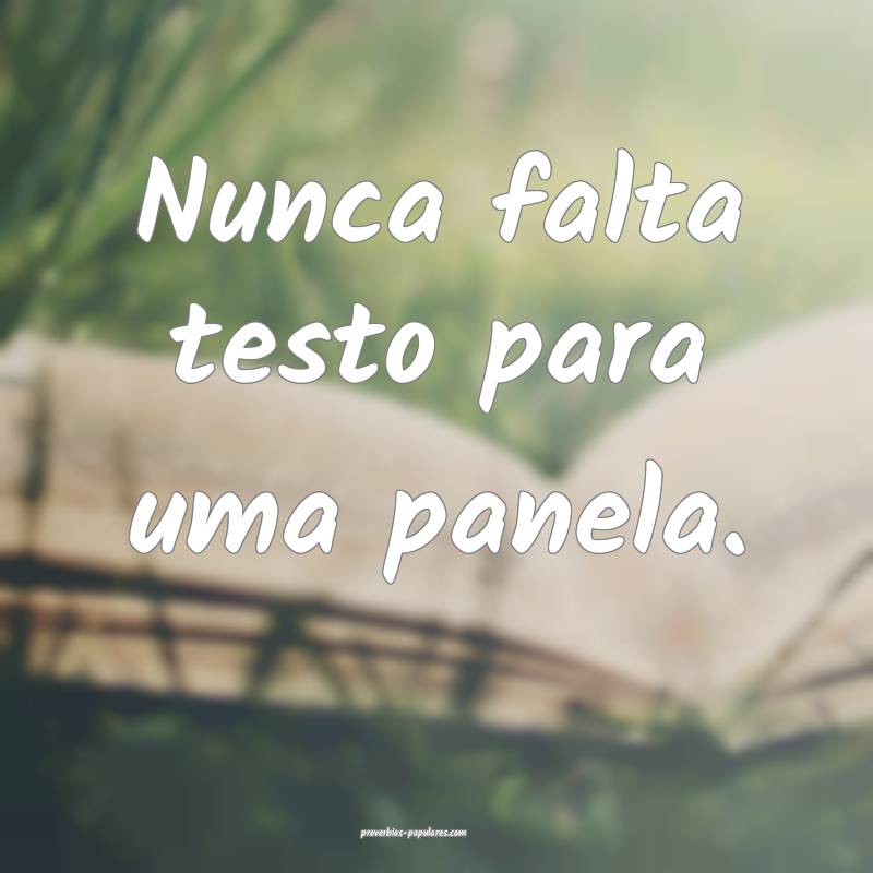 Nunca falta testo para uma panela.
...