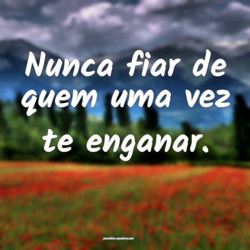 Nunca fiar de quem uma vez te enganar.
...