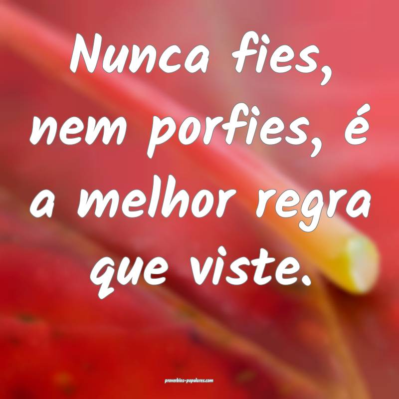 Nunca fies, nem porfies, é a melhor regra que viste.
...