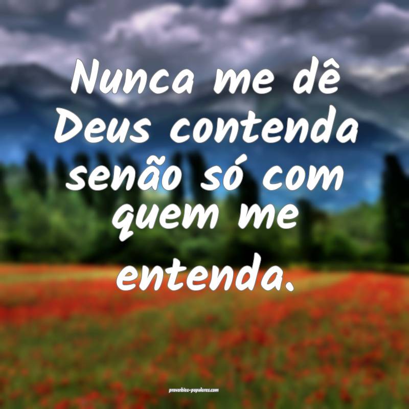Nunca me dê Deus contenda senão só com quem me  ...