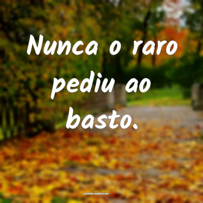 Nunca o raro pediu ao basto.
 ...