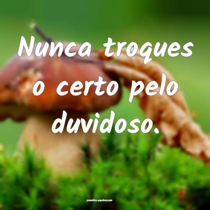 Nunca troques o certo pelo duvidoso.
...