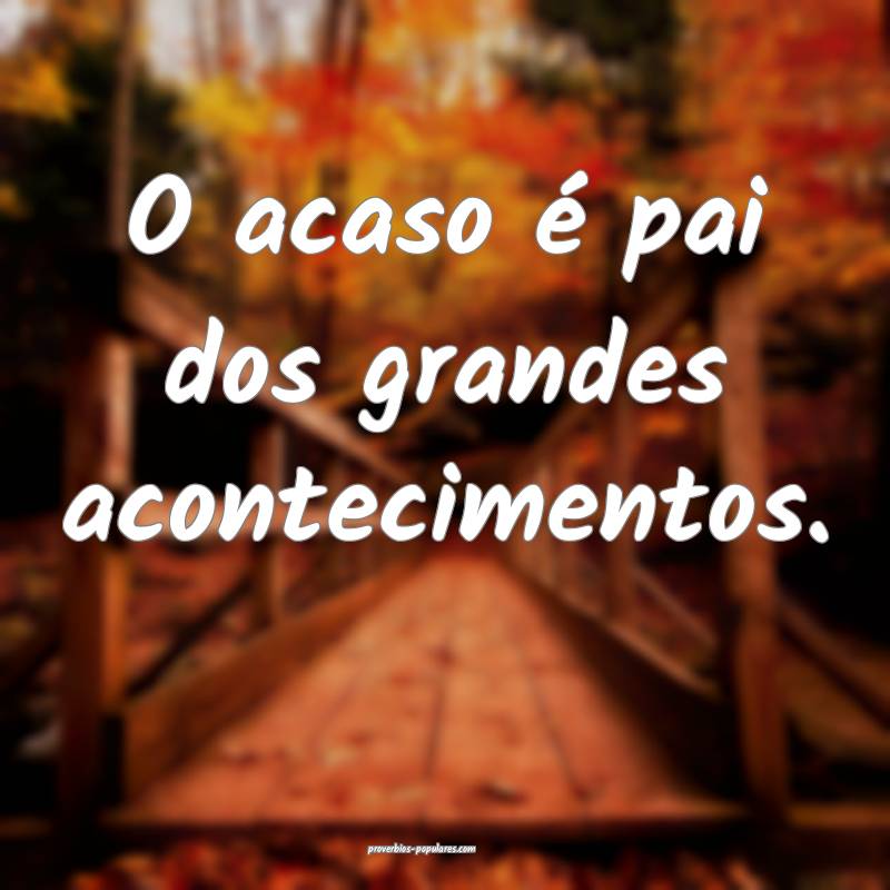 O acaso é pai dos grandes acontecimentos.
...