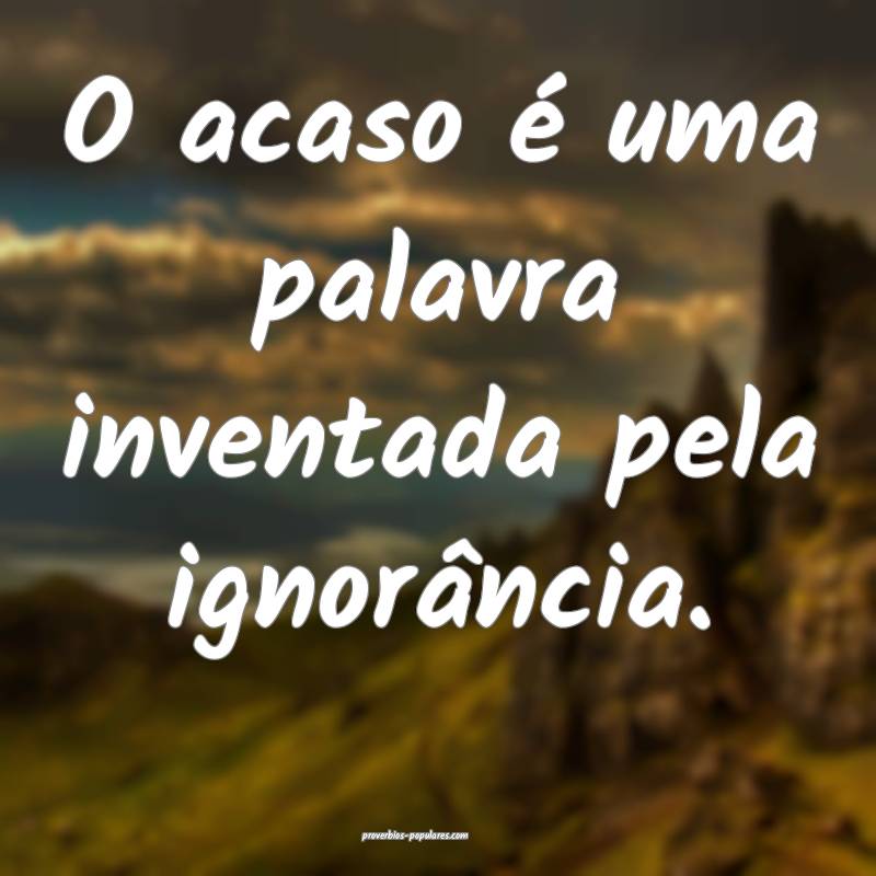 O acaso é uma palavra inventada pela ignorância.
...