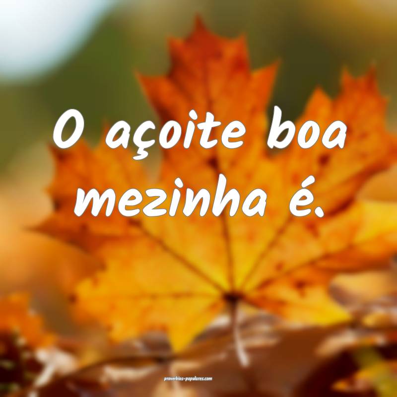 O açoite boa mezinha é.
 ...