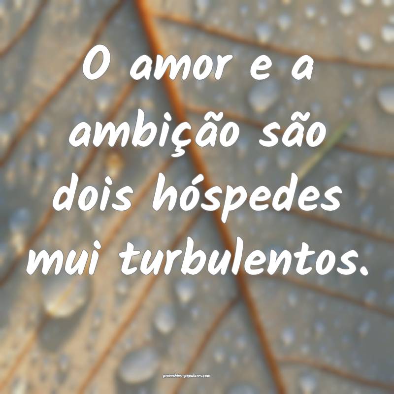 O amor e a ambição são dois hóspedes mui turbulentos.
...
