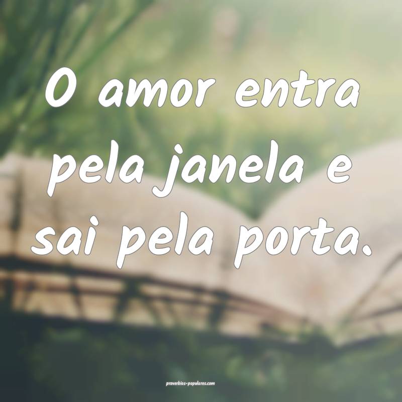 O amor entra pela janela e sai pela porta.
...