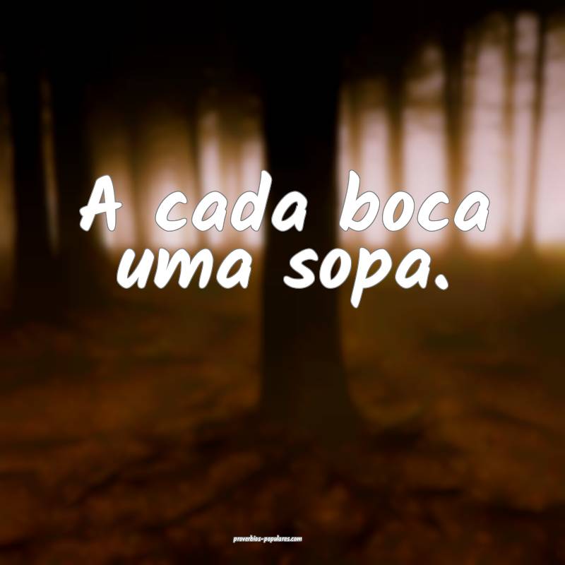 A cada boca uma sopa.
...