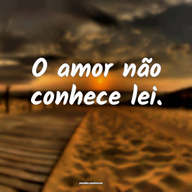 O amor não conhece lei.
...