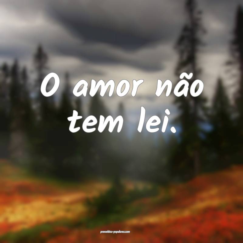 O amor não tem lei.
...