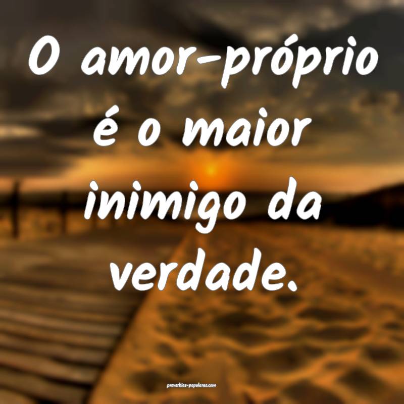 O amor-próprio é o maior inimigo da verdade.
...