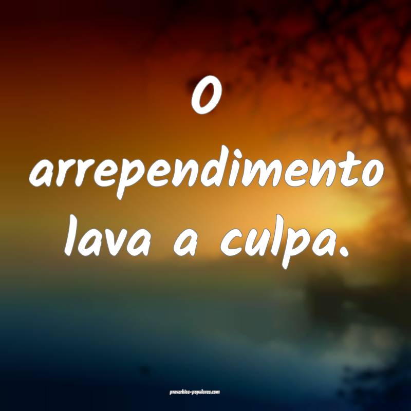 O arrependimento lava a culpa.
...