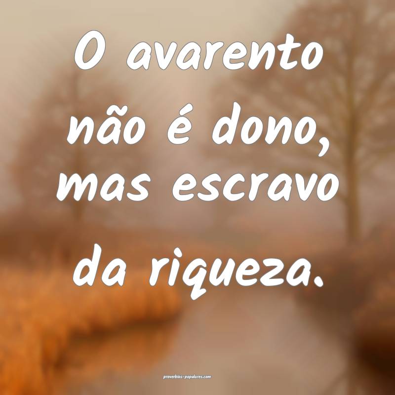 O avarento não é dono, mas escravo da riqueza.
...