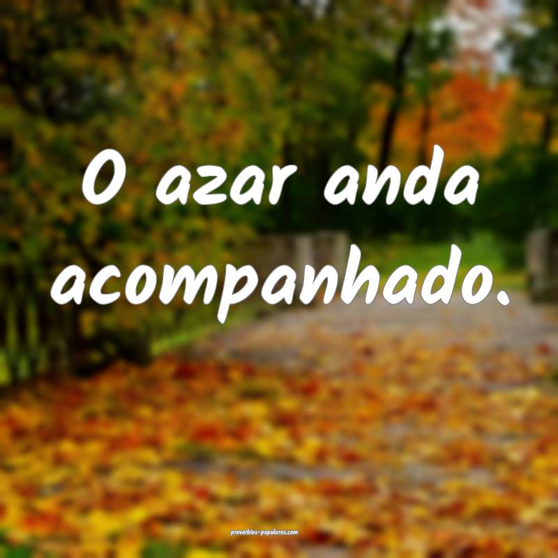O azar anda acompanhado.
...