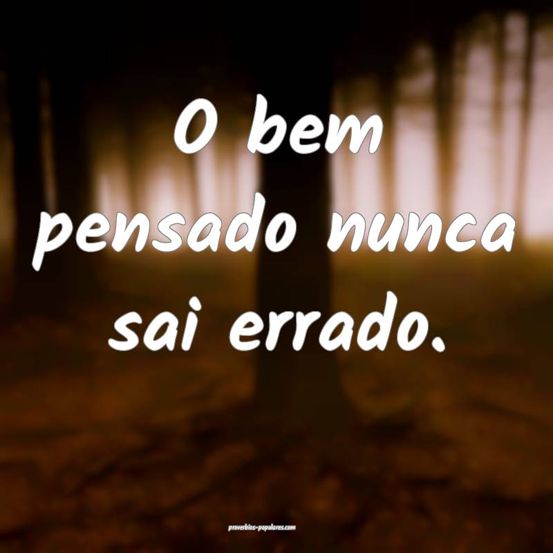 O bem pensado nunca sai errado.
...