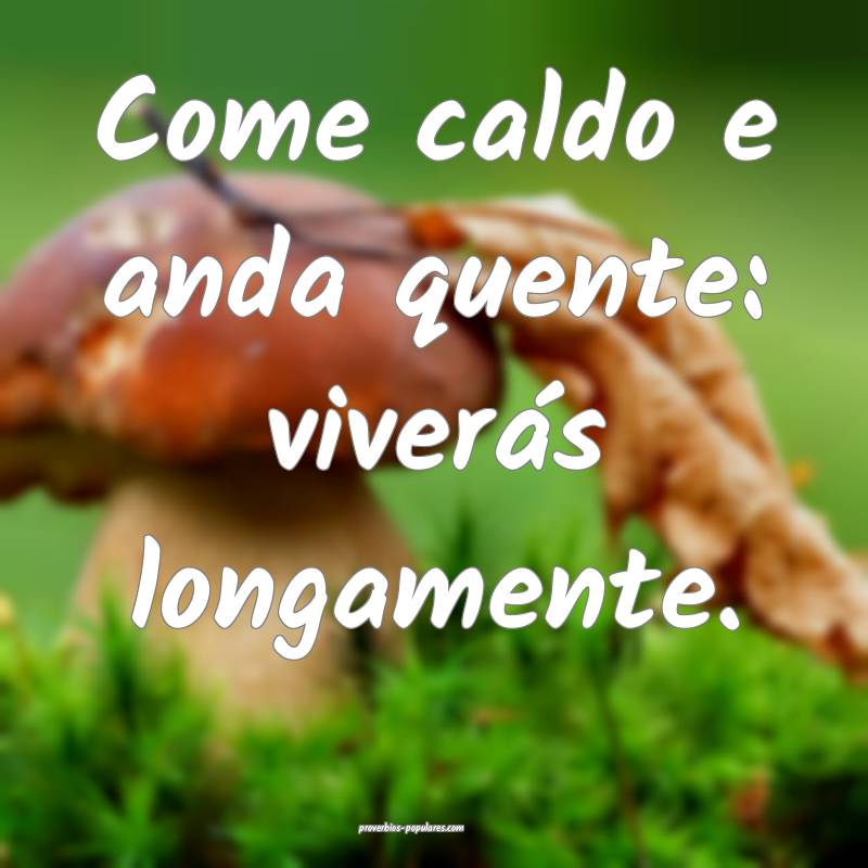 Come caldo e anda quente: viverás longamente.
...